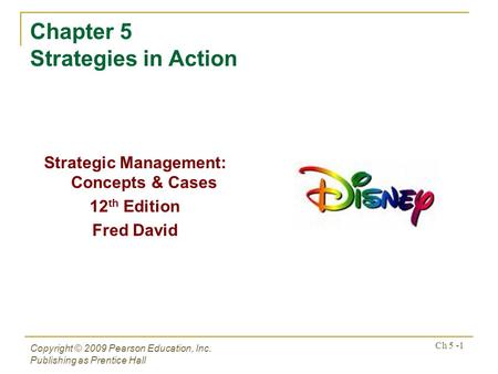 Copyright © 2009 Pearson Education, Inc. Publishing as Prentice Hall Ch 5 -1 Chapter 5 Strategies in Action Strategic Management: Concepts & Cases 12 th.