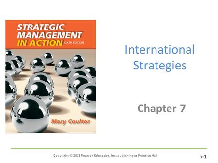7-1 International Strategies Chapter 7 Copyright © 2013 Pearson Education, Inc. publishing as Prentice Hall.
