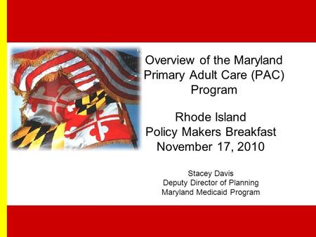 Overview of the Maryland Primary Adult Care (PAC) Program Rhode Island Policy Makers Breakfast November 17, 2010 Stacey Davis Deputy Director of Planning.