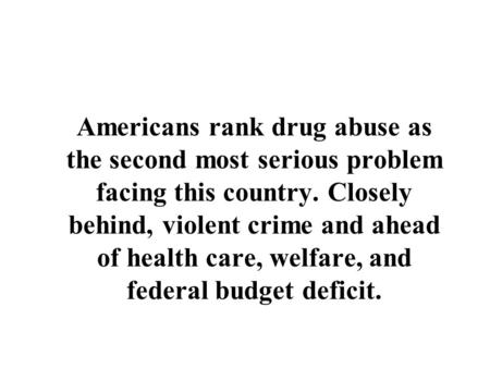 Americans rank drug abuse as the second most serious problem facing this country. Closely behind, violent crime and ahead of health care, welfare, and.