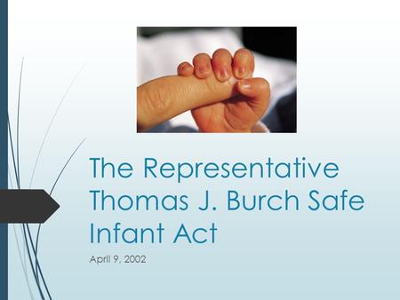 The Representative Thomas J. Burch Safe Infant Act April 9, 2002.