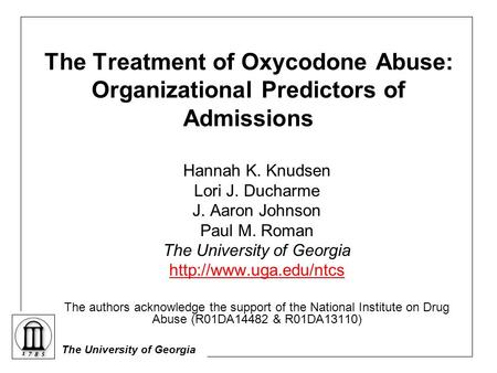 The University of Georgia The Treatment of Oxycodone Abuse: Organizational Predictors of Admissions Hannah K. Knudsen Lori J. Ducharme J. Aaron Johnson.