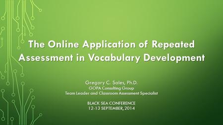 The Online Application of Repeated Assessment in Vocabulary Development Gregory C. Sales, Ph.D. GOPA Consulting Group Team Leader and Classroom Assessment.