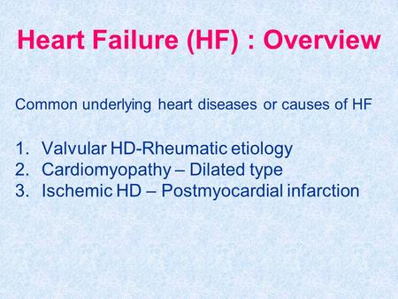 Heart Failure (HF) : Overview Common underlying heart diseases or causes of HF 1.Valvular HD-Rheumatic etiology 2.Cardiomyopathy – Dilated type 3.Ischemic.
