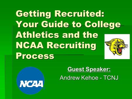 Getting Recruited: Your Guide to College Athletics and the NCAA Recruiting Process Guest Speaker: Andrew Kehoe - TCNJ.