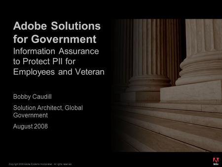 ® Copyright 2008 Adobe Systems Incorporated. All rights reserved. Bobby Caudill Solution Architect, Global Government August 2008 Adobe Solutions for Government.