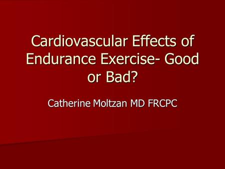 Cardiovascular Effects of Endurance Exercise- Good or Bad? Catherine Moltzan MD FRCPC.