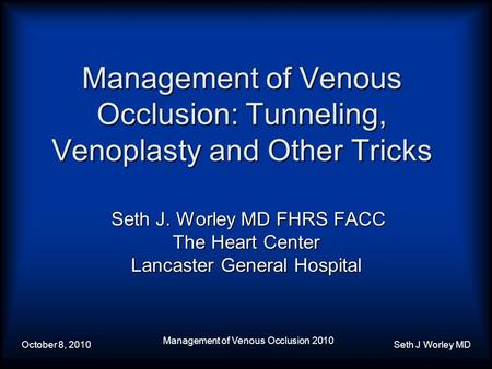 October 8, 2010 Management of Venous Occlusion 2010 Seth J Worley MD Management of Venous Occlusion: Tunneling, Venoplasty and Other Tricks Seth J. Worley.