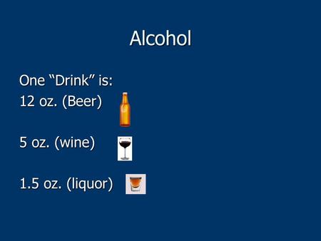 Alcohol One “Drink” is: 12 oz. (Beer) 5 oz. (wine) 1.5 oz. (liquor)