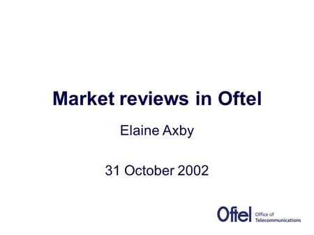 Market reviews in Oftel Elaine Axby 31 October 2002.