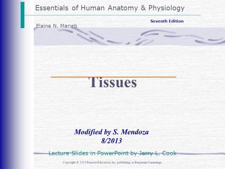 Essentials of Human Anatomy & Physiology Copyright © 2003 Pearson Education, Inc. publishing as Benjamin Cummings Modified by S. Mendoza 8/2013 Seventh.