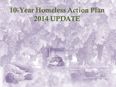 10-Year Homeless Action Plan 2014 UPDATE. Why a Plan Update? 1)Great Recession reversed progress made under the 2007 Plan 2)Depressed housing industry.