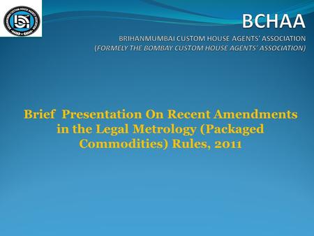 BCHAA BRIHANMUMBAI CUSTOM HOUSE AGENTS’ ASSOCIATION (FORMELY THE BOMBAY CUSTOM HOUSE AGENTS’ ASSOCIATION) Brief Presentation On Recent Amendments in the.