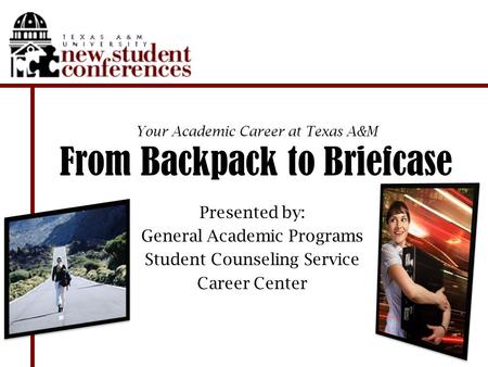Your Academic Career at Texas A&M From Backpack to Briefcase Presented by: General Academic Programs Student Counseling Service Career Center.