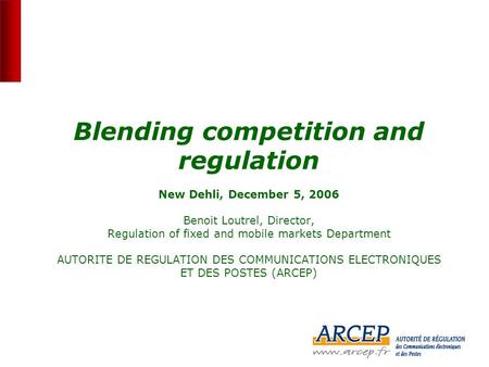 0 Blending competition and regulation New Dehli, December 5, 2006 Benoit Loutrel, Director, Regulation of fixed and mobile markets Department AUTORITE.