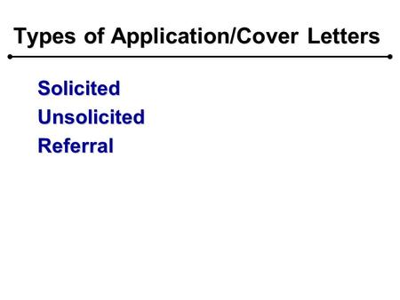 Types of Application/Cover Letters SolicitedUnsolicitedReferral.