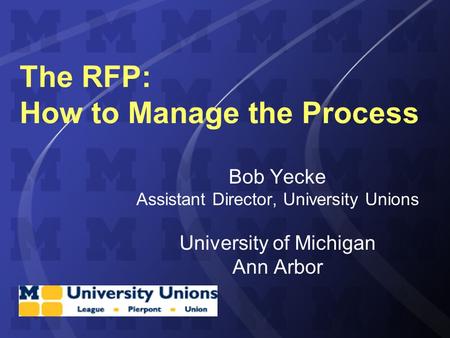 The RFP: How to Manage the Process Bob Yecke Assistant Director, University Unions University of Michigan Ann Arbor.