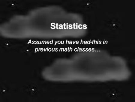 Statistics Assumed you have had this in previous math classes…