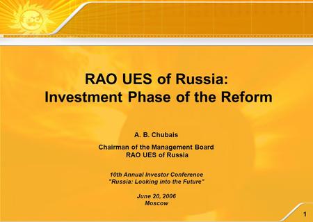 1 RAO UES of Russia: Investment Phase of the Reform A. B. Chubais Chairman of the Management Board RAO UES of Russia 10th Annual Investor Conference Russia: