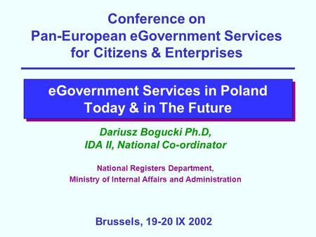 EGovernment Services in Poland Today & in The Future Dariusz Bogucki Ph.D, IDA II, National Co-ordinator National Registers Department, Ministry of Internal.