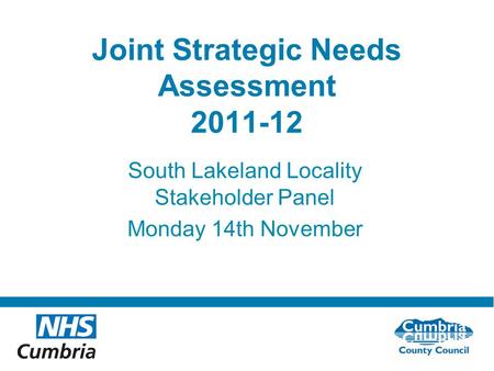 Do not use fonts other than Arial for your presentations Joint Strategic Needs Assessment 2011-12 South Lakeland Locality Stakeholder Panel Monday 14th.