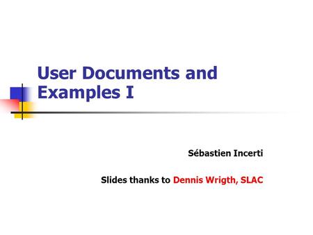 User Documents and Examples I Sébastien Incerti Slides thanks to Dennis Wrigth, SLAC.