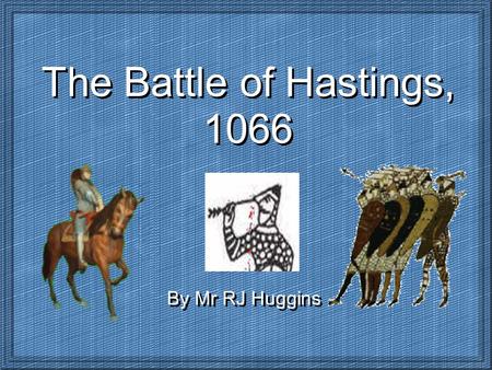 The Battle of Hastings, 1066 By Mr RJ Huggins.