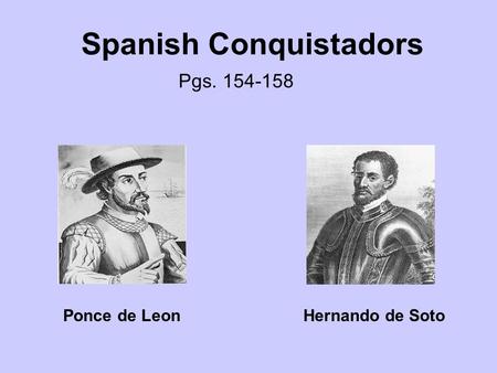 Spanish Conquistadors Pgs. 154-158 Ponce de LeonHernando de Soto.