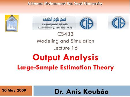 CS433 Modeling and Simulation Lecture 16 Output Analysis Large-Sample Estimation Theory Dr. Anis Koubâa 30 May 2009 Al-Imam Mohammad Ibn Saud University.