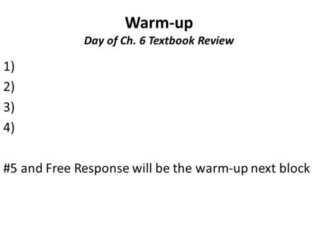 Warm-up Day of Ch. 6 Textbook Review 1) 2) 3) 4) #5 and Free Response will be the warm-up next block.