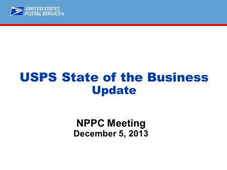 ® NPPC Meeting December 5, 2013 USPS State of the Business Update.