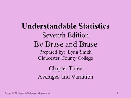 Copyright (C) 2002 Houghton Mifflin Company. All rights reserved. 1 Understandable Statistics Seventh Edition By Brase and Brase Prepared by: Lynn Smith.