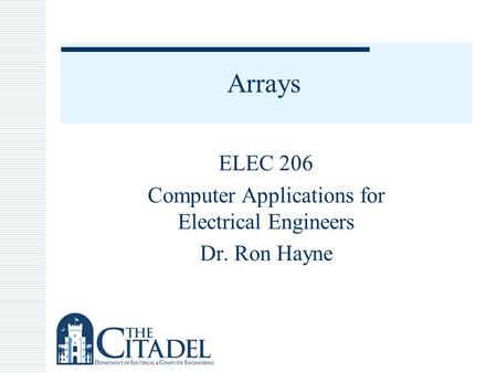 Arrays ELEC 206 Computer Applications for Electrical Engineers Dr. Ron Hayne.