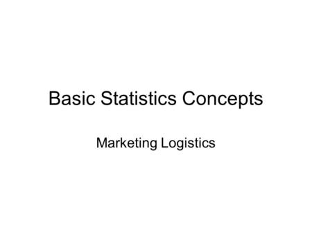 Basic Statistics Concepts Marketing Logistics. Basic Statistics Concepts Including: histograms, means, normal distributions, standard deviations.