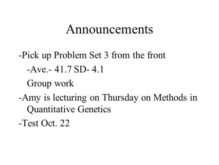 Announcements -Pick up Problem Set 3 from the front -Ave.- 41.7 SD- 4.1 Group work -Amy is lecturing on Thursday on Methods in Quantitative Genetics -Test.