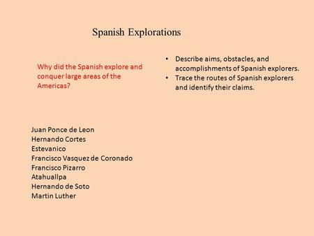 Spanish Explorations Describe aims, obstacles, and accomplishments of Spanish explorers. Trace the routes of Spanish explorers and identify their claims.