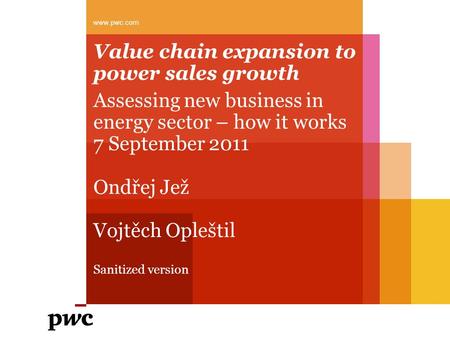 Value chain expansion to power sales growth Assessing new business in energy sector – how it works 7 September 2011 Ondřej Jež Vojtěch Opleštil Sanitized.