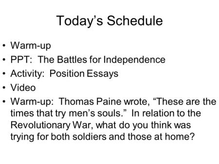 Today’s Schedule Warm-up PPT: The Battles for Independence Activity: Position Essays Video Warm-up: Thomas Paine wrote, “These are the times that try men’s.