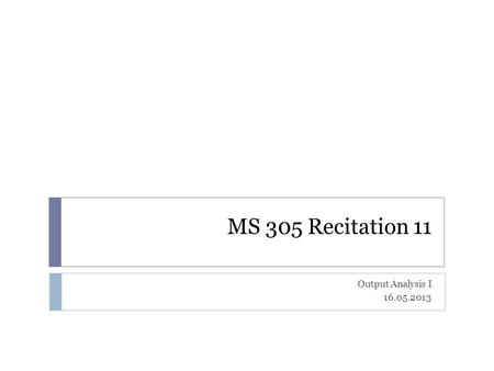MS 305 Recitation 11 Output Analysis I 16.05.2013.