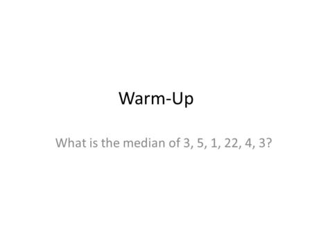 Warm-Up What is the median of 3, 5, 1, 22, 4, 3?.