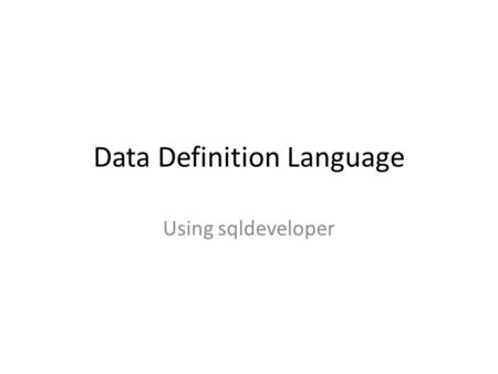 Data Definition Language Using sqldeveloper. To create connection Create new connection (any name) Username: sys Password: oracle11 Tick on Save password.