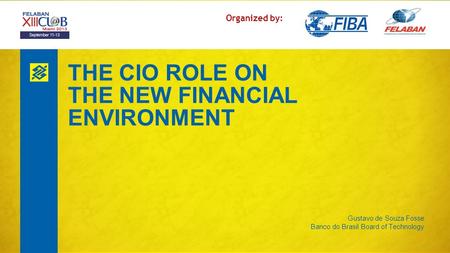 THE CIO ROLE ON THE NEW FINANCIAL ENVIRONMENT Gustavo de Souza Fosse Banco do Brasil Board of Technology Organized by: