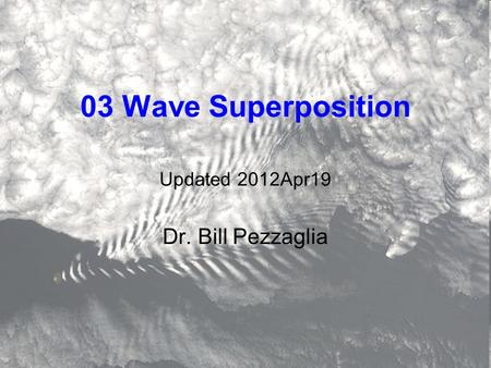 03 Wave Superposition Updated 2012Apr19 Dr. Bill Pezzaglia.