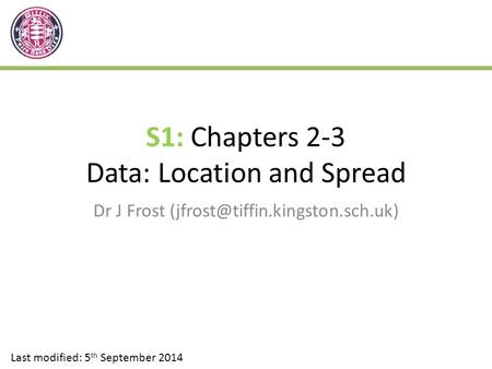 S1: Chapters 2-3 Data: Location and Spread Dr J Frost Last modified: 5 th September 2014.