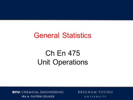 General Statistics Ch En 475 Unit Operations. Quantifying variables (i.e. answering a question with a number) Each has some error or uncertainty.