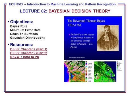 ECE 8443 – Pattern Recognition ECE 8527 – Introduction to Machine Learning and Pattern Recognition LECTURE 02: BAYESIAN DECISION THEORY Objectives: Bayes.