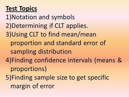 Test Topics 1)Notation and symbols 2)Determining if CLT applies. 3)Using CLT to find mean/mean proportion and standard error of sampling distribution 4)Finding.