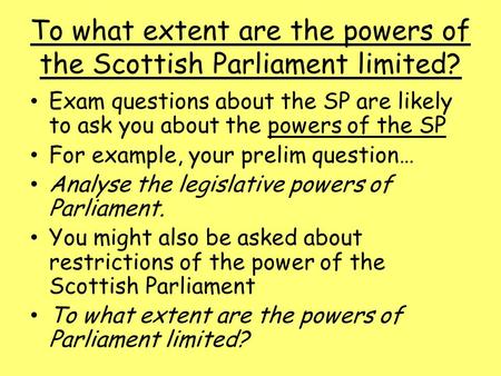 To what extent are the powers of the Scottish Parliament limited? Exam questions about the SP are likely to ask you about the powers of the SP For example,