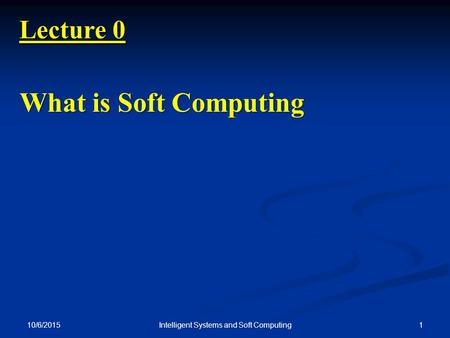 10/6/2015 1Intelligent Systems and Soft Computing Lecture 0 What is Soft Computing.