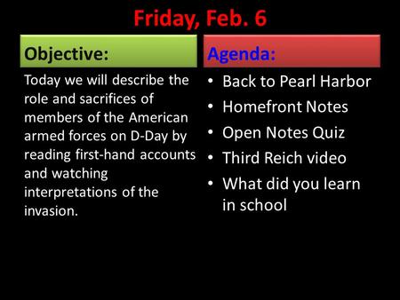 Friday, Feb. 6 Objective: Today we will describe the role and sacrifices of members of the American armed forces on D-Day by reading first-hand accounts.
